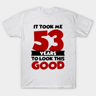 It took me 53 years to look this good T-Shirt